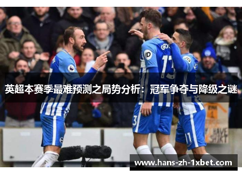 英超本赛季最难预测之局势分析:冠军争夺与降级之谜 英超本赛季最难预测之局势分析:冠军争夺与降级之谜
