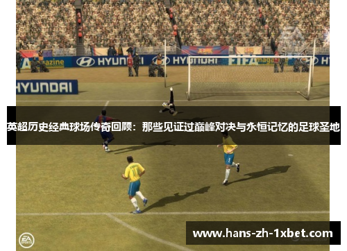 英超历史经典球场传奇回顾:那些见证过巅峰对决与永恒记忆的足球圣地 英超历史经典球场传奇回顾:那些见证过巅峰对决与永恒记忆的足球圣地