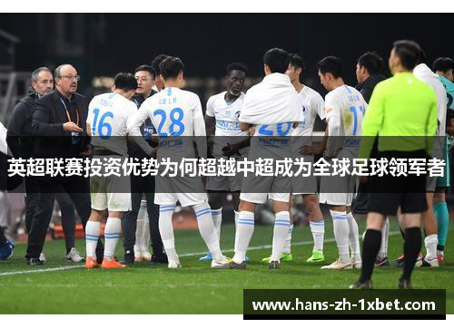 英超联赛投资优势为何超越中超成为全球足球领军者 英超联赛投资优势为何超越中超成为全球足球领军者
