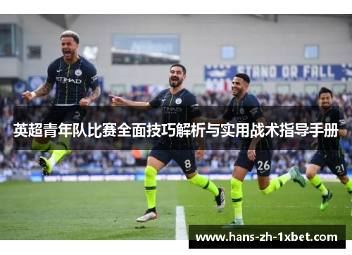英超青年队比赛全面技巧解析与实用战术指导手册 英超青年队比赛全面技巧解析与实用战术指导手册