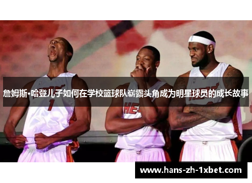 詹姆斯·哈登儿子如何在学校篮球队崭露头角成为明星球员的成长故事 詹姆斯·哈登儿子如何在学校篮球队崭露头角成为明星球员的成长故事