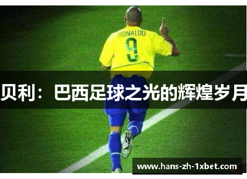 贝利:巴西足球之光的辉煌岁月 贝利:巴西足球之光的辉煌岁月