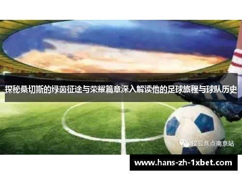 探秘桑切斯的绿茵征途与荣耀篇章深入解读他的足球旅程与球队历史 探秘桑切斯的绿茵征途与荣耀篇章深入解读他的足球旅程与球队历史