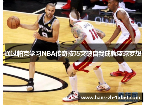 通过帕克学习NBA传奇技巧突破自我成就篮球梦想 通过帕克学习NBA传奇技巧突破自我成就篮球梦想