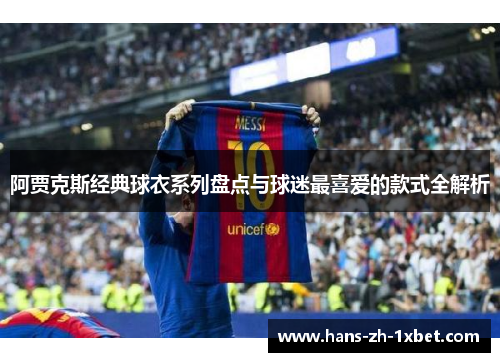 阿贾克斯经典球衣系列盘点与球迷最喜爱的款式全解析 阿贾克斯经典球衣系列盘点与球迷最喜爱的款式全解析