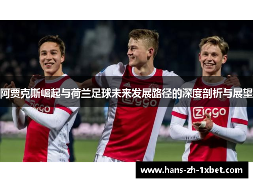 阿贾克斯崛起与荷兰足球未来发展路径的深度剖析与展望 阿贾克斯崛起与荷兰足球未来发展路径的深度剖析与展望