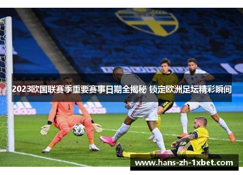 2023欧国联赛季重要赛事日期全揭秘 锁定欧洲足坛精彩瞬间 2023欧国联赛季重要赛事日期全揭秘 锁定欧洲足坛精彩瞬间