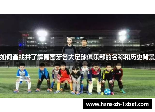 如何查找并了解葡萄牙各大足球俱乐部的名称和历史背景 如何查找并了解葡萄牙各大足球俱乐部的名称和历史背景