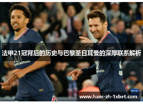 法甲21冠背后的历史与巴黎圣日耳曼的深厚联系解析 法甲21冠背后的历史与巴黎圣日耳曼的深厚联系解析