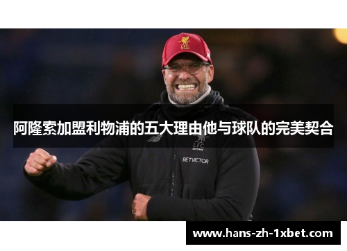 阿隆索加盟利物浦的五大理由他与球队的完美契合 阿隆索加盟利物浦的五大理由他与球队的完美契合