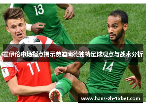 霍伊伦中场指点揭示费迪南德独特足球观点与战术分析