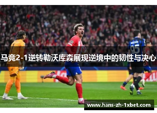马竞2-1逆转勒沃库森展现逆境中的韧性与决心