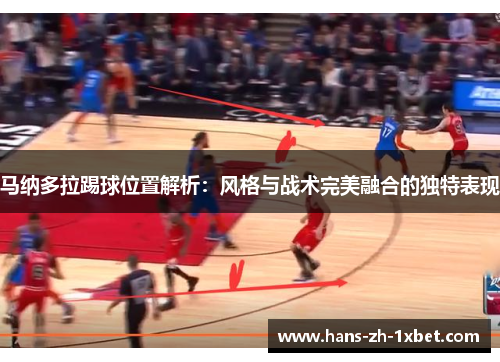 马纳多拉踢球位置解析：风格与战术完美融合的独特表现