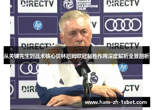 从关键先生到战术核心贝林厄姆欧冠制胜作用深度解析全景剖析