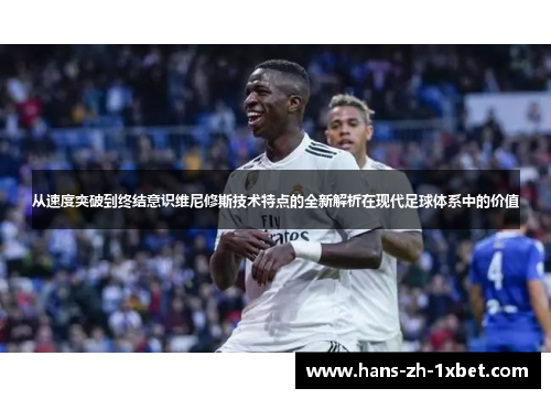 从速度突破到终结意识维尼修斯技术特点的全新解析在现代足球体系中的价值