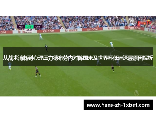 从战术消耗到心理压力德布劳内对阵国米及世界杯低迷深层原因解析